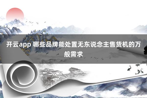 开云app 哪些品牌能处置无东说念主售货机的万般需求