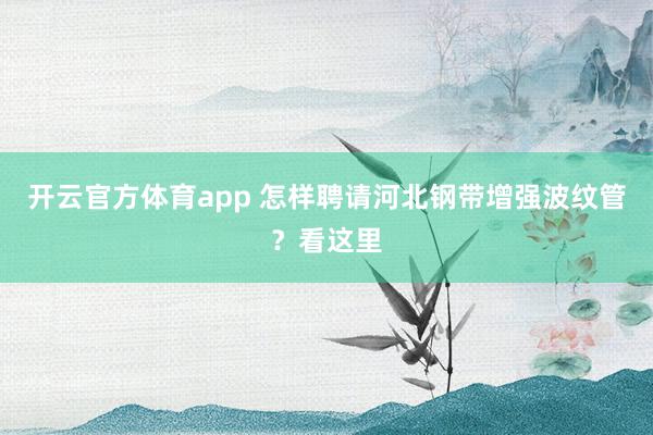 开云官方体育app 怎样聘请河北钢带增强波纹管？看这里