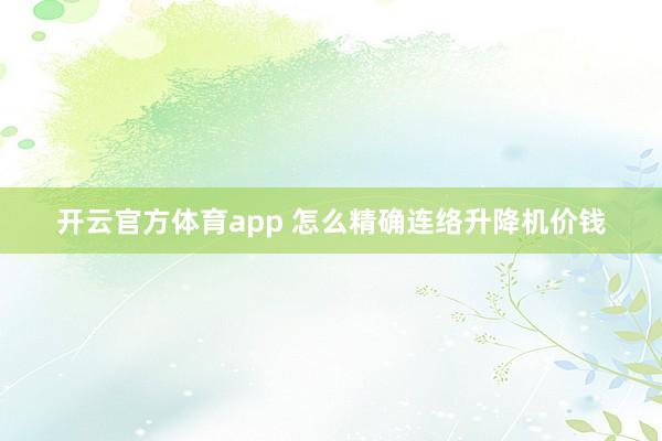 开云官方体育app 怎么精确连络升降机价钱