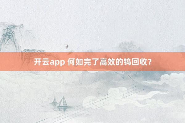 开云app 何如完了高效的钨回收？