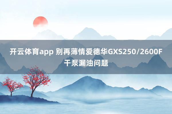 开云体育app 别再薄情爱德华GXS250/2600F干泵漏油问题