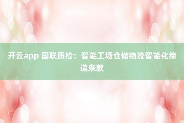 开云app 国联质检：智能工场仓储物流智能化缔造条款