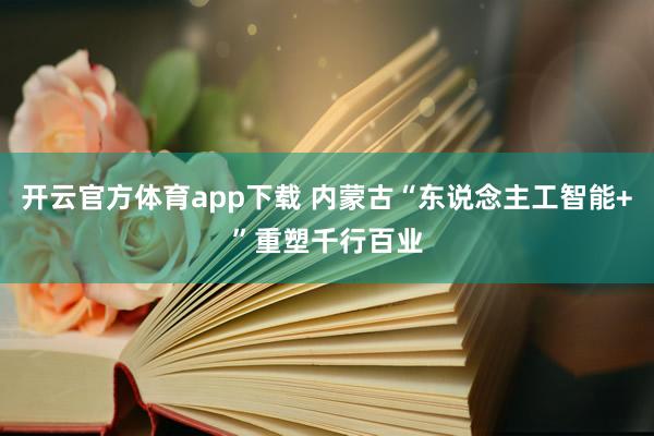 开云官方体育app下载 内蒙古“东说念主工智能+”重塑千行百业