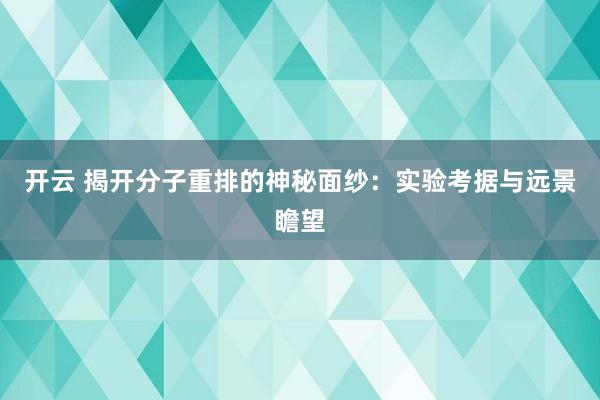 开云 揭开分子重排的神秘面纱：实验考据与远景瞻望