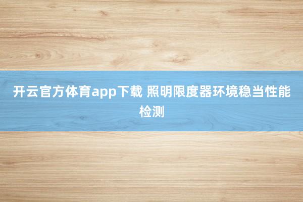 开云官方体育app下载 照明限度器环境稳当性能检测