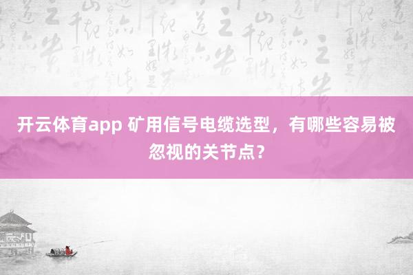 开云体育app 矿用信号电缆选型，有哪些容易被忽视的关节点？