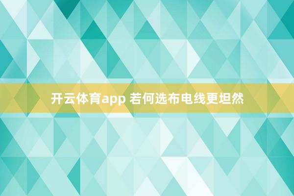 开云体育app 若何选布电线更坦然