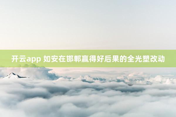 开云app 如安在邯郸赢得好后果的全光塑改动