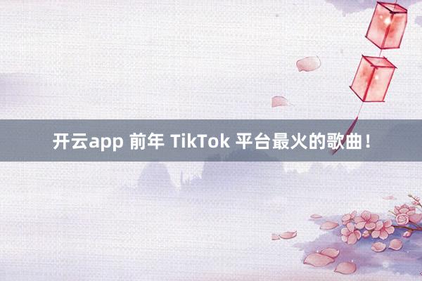 开云app 前年 TikTok 平台最火的歌曲！
