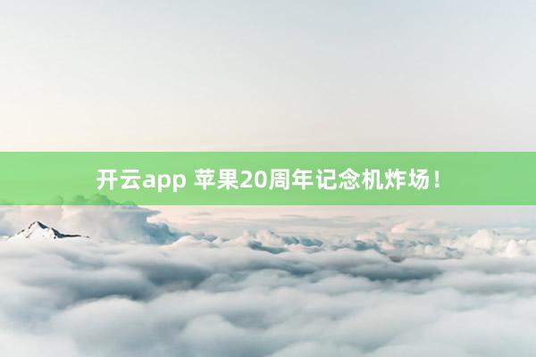 开云app 苹果20周年记念机炸场！