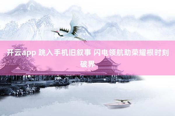 开云app 跳入手机旧叙事 闪电领航助荣耀根时刻破界