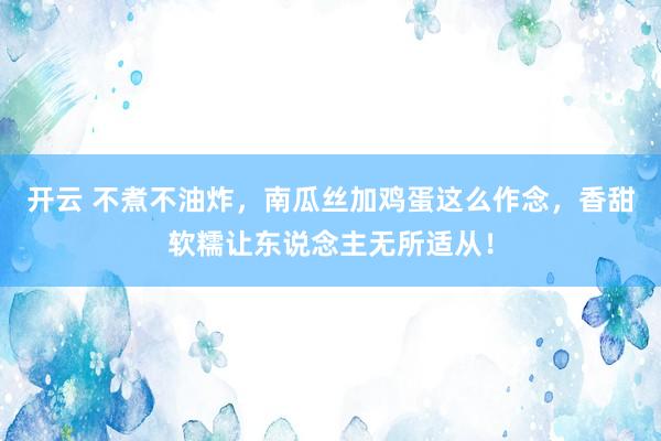 开云 不煮不油炸，南瓜丝加鸡蛋这么作念，香甜软糯让东说念主无所适从！