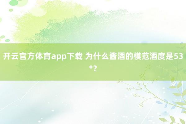 开云官方体育app下载 为什么酱酒的模范酒度是53°？