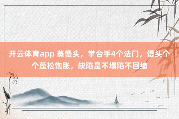 开云体育app 蒸馒头，掌合手4个法门，馒头个个蓬松饱胀，缺陷是不塌陷不回缩