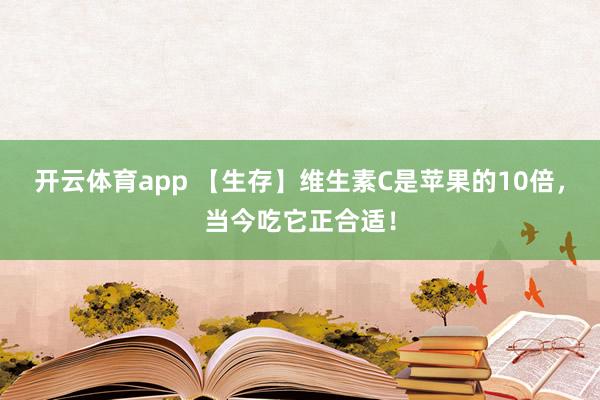 开云体育app 【生存】维生素C是苹果的10倍，当今吃它正合适！