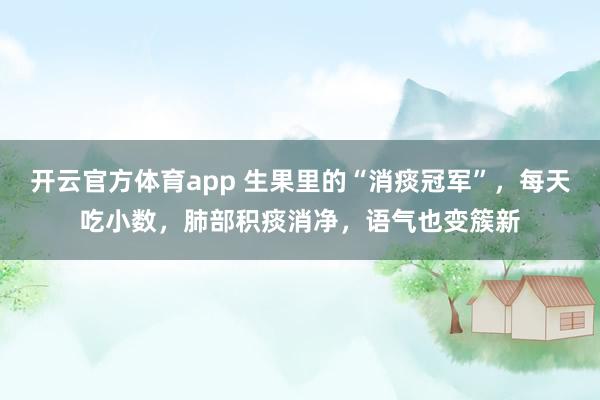 开云官方体育app 生果里的“消痰冠军”，每天吃小数，<a href=