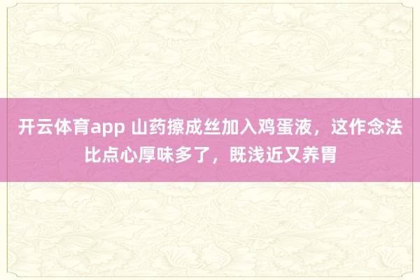 开云体育app 山药擦成丝加入鸡蛋液，这作念法比点心厚味多了，既浅近又养胃