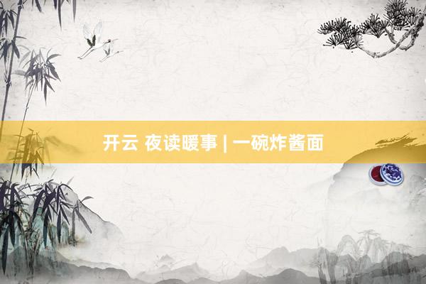 开云 夜读暖事 | 一碗炸酱面