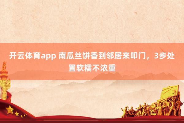 开云体育app 南瓜丝饼香到邻居来叩门，3步处置软糯不浓重