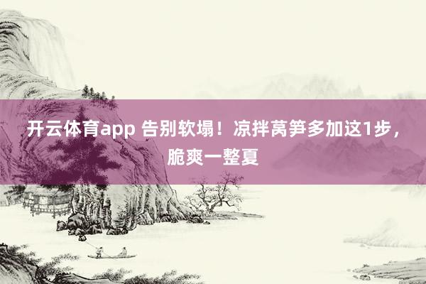 开云体育app 告别软塌！凉拌莴笋多加这1步，脆爽一整夏