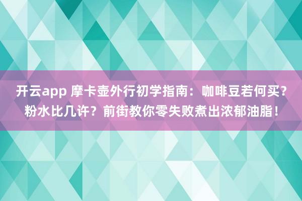 开云app 摩卡壶外行初学指南：咖啡豆若何买？粉水比几许？前街教你零失败煮出浓郁油脂！