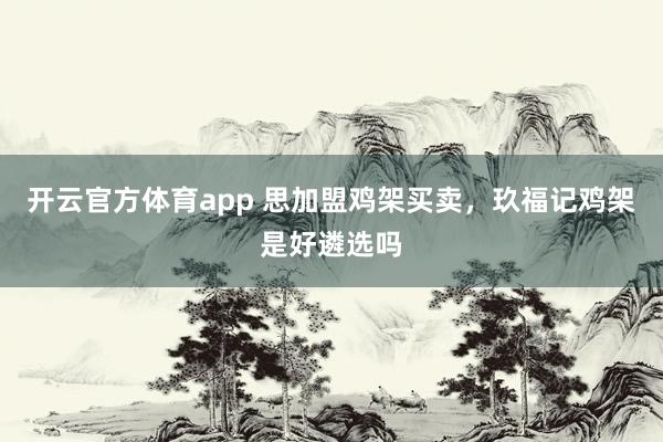 开云官方体育app 思加盟鸡架买卖，玖福记鸡架是好遴选吗