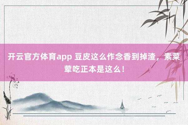 开云官方体育app 豆皮这么作念香到掉渣，素菜荤吃正本是这么！