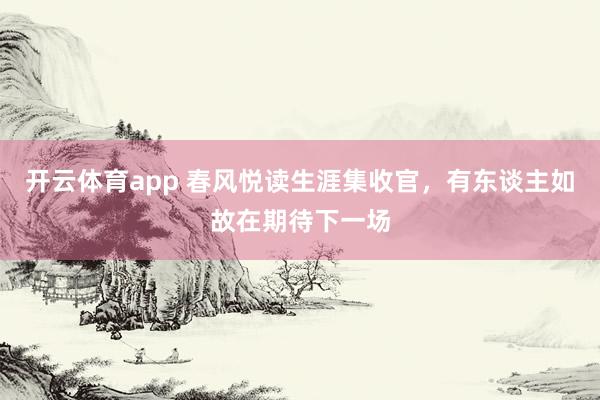 开云体育app 春风悦读生涯集收官，有东谈主如故在期待下一场