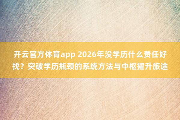 开云官方体育app 2026年没学历什么责任好找？突破学历瓶颈的系统方法与中枢擢升旅途