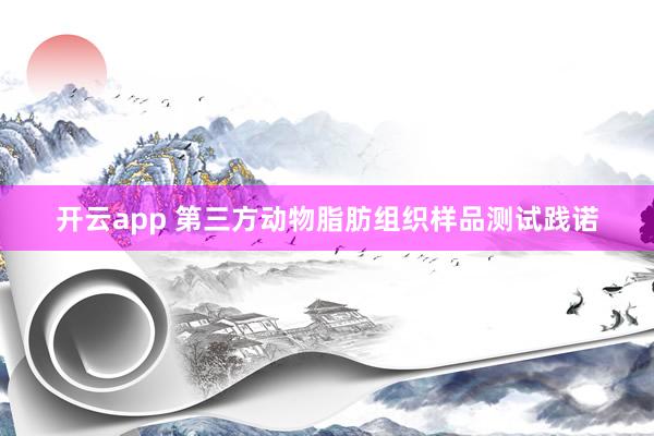 开云app 第三方动物脂肪组织样品测试践诺
