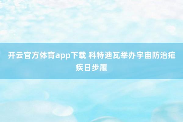 开云官方体育app下载 科特迪瓦举办宇宙防治疟疾日步履