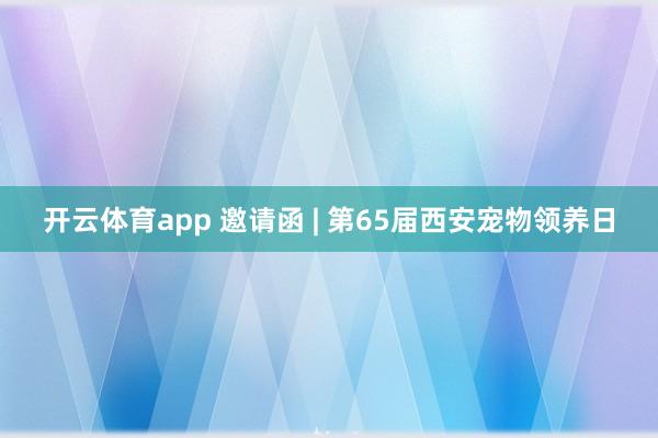 开云体育app 邀请函 | 第65届西安宠物领养日