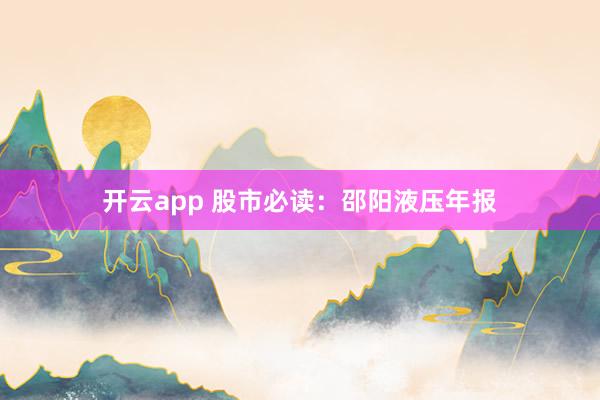 开云app 股市必读：邵阳液压年报