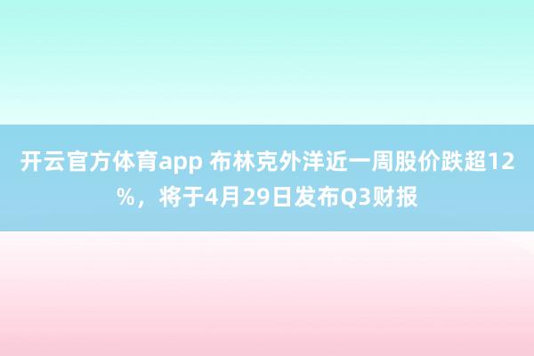 开云官方体育app 布林克外洋近一周股价跌超12%，将于4月29日发布Q3财报