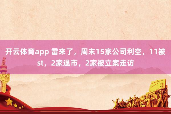 开云体育app 雷来了，周末15家公司利空，11被st，2家退市，2家被立案走访
