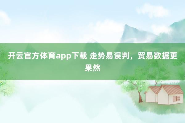 开云官方体育app下载 走势易误判，贸易数据更果然