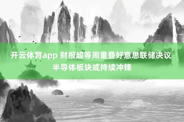 开云体育app 财报超等周重叠好意思联储决议 半导体板块或持续冲锋