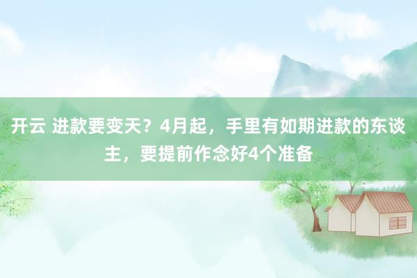 开云 进款要变天？4月起，手里有如期进款的东谈主，要提前作念好4个准备