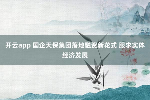 开云app 国企天保集团落地融资新花式 服求实体经济发展