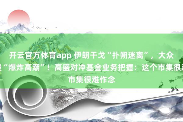 开云官方体育app 伊朗干戈“扑朔迷离”，大众科技股“爆炸高潮”！高盛对冲基金业务把握：这个市集很难作念