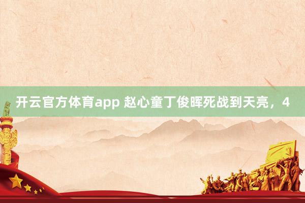 开云官方体育app 赵心童丁俊晖死战到天亮，4