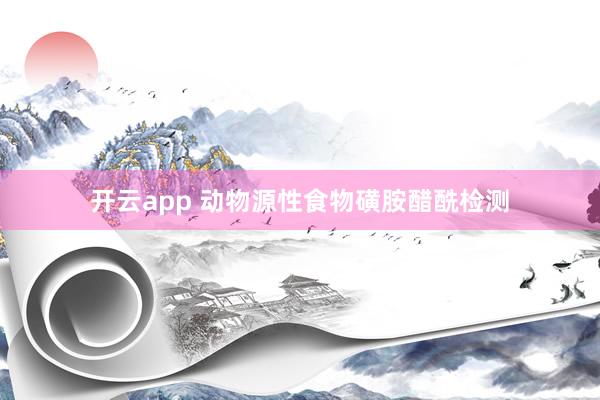 开云app 动物源性食物磺胺醋酰检测