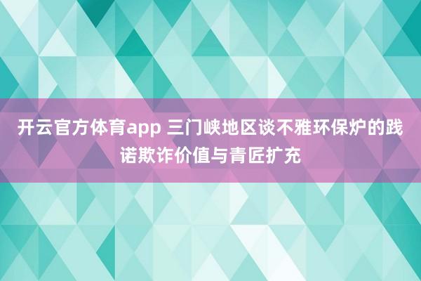 开云官方体育app 三门峡地区谈不雅环保炉的践诺欺诈价值与青匠扩充