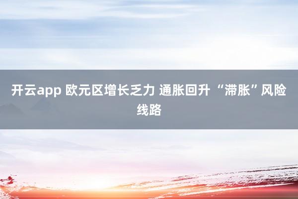 开云app 欧元区增长乏力 通胀回升 “滞胀”风险线路