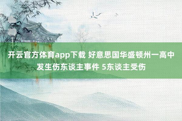 开云官方体育app下载 好意思国华盛顿州一高中发生伤东谈主事件 5东谈主受伤