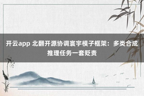 开云app 北翻开源协调寰宇模子框架：多类合成推理任务一套贬责