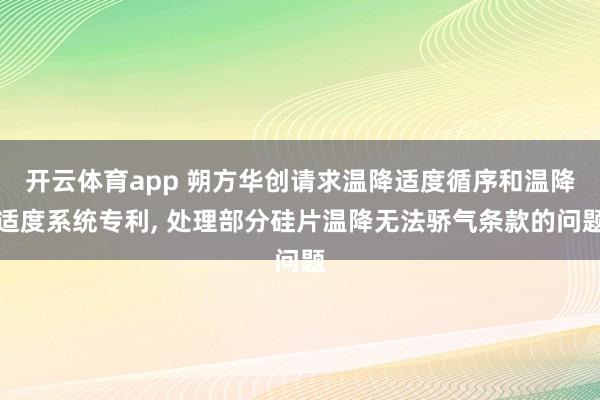 开云体育app 朔方华创请求温降适度循序和温降适度系统专利, 处理部分硅片温降无法骄气条款的问题