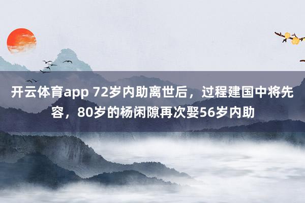 开云体育app 72岁内助离世后，过程建国中将先容，80岁的杨闲隙再次娶56岁内助