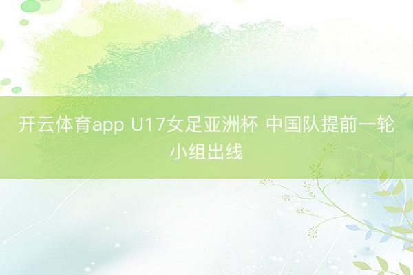 开云体育app U17女足亚洲杯 中国队提前一轮小组出线