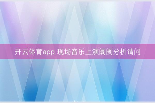 开云体育app 现场音乐上演阛阓分析请问